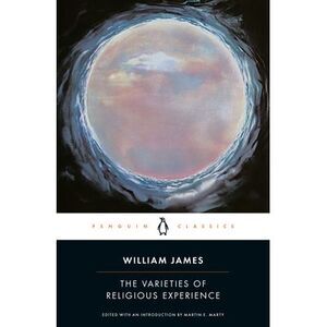 The Varieties of Religious Experience: A Study in Human Nature -- William James